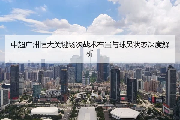 中超广州恒大关键场次战术布置与球员状态深度解析